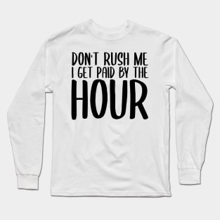 Don't Rush Me I Get Paid By The Hour Long Sleeve T-Shirt